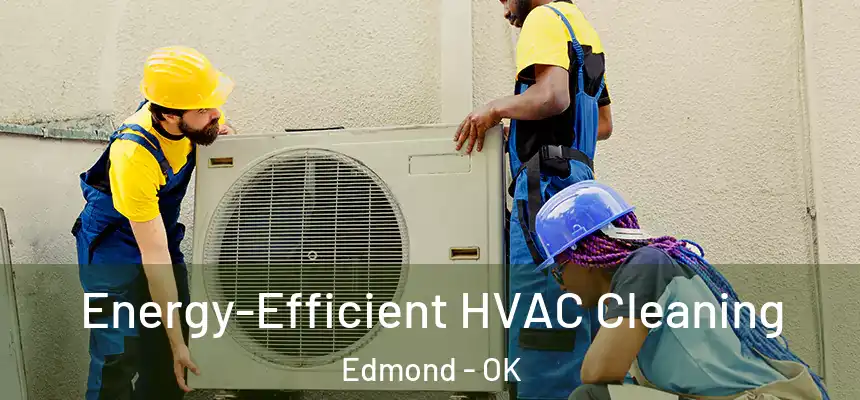 Energy-Efficient HVAC Cleaning Edmond - OK